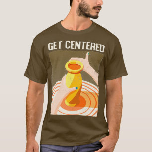 Funny Get Centered Pottery Making Potterx27s Wheel T-Shirt