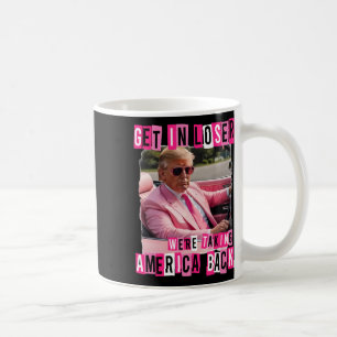 Funny Get In Loser We Are Taking America Back Trum Coffee Mug