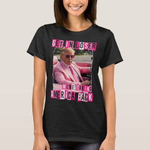 Funny Get In Loser We Are Taking America Back Trum T-Shirt
