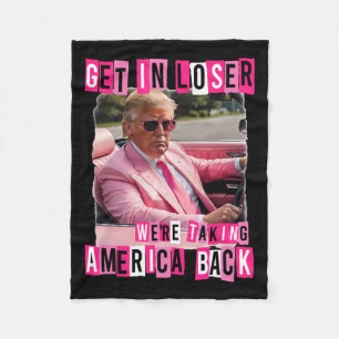 Funny Get In Loser We Are Taking America Byck Trum Fleece Blanket