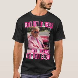 Funny Get In Loser We Are Taking America Byck Trum T-Shirt