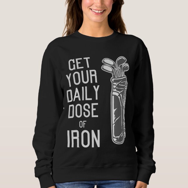 Funny Get Your Daily Dose Of Iron Golf Players gif Sweatshirt (Front)