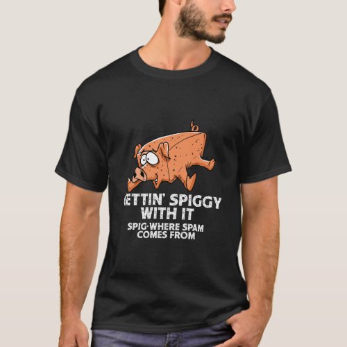 Funny Gettin Spiggy With It Where Spam Comes From T_Shirt