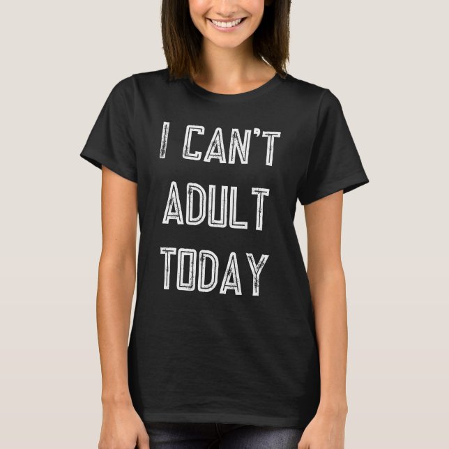 Funny Gift I Can't Adult Today T-Shirt (Front)