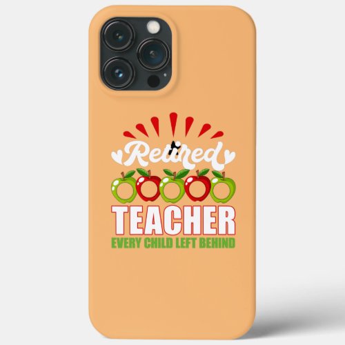 Funny Gift Retired Teacher Every Child Left iPhone 13 Pro Max Case