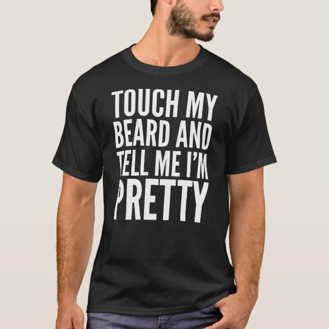 Funny Gift - Touch My Beard And Tell Me I'm Pretty T-Shirt (Front)