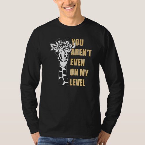 Funny Giraffe  Quotes  You Arent Even on My Level T_Shirt