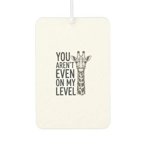 Funny Giraffe You Aren’t Even on My Level T-Shirt_ Air Freshener