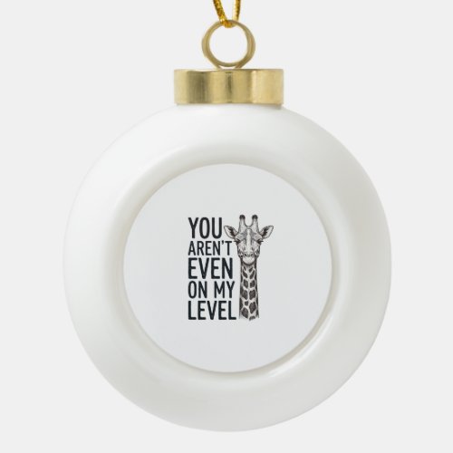 Funny Giraffe You Aren’t Even on My Level T-Shirt_ Ceramic Ball Christmas Ornament