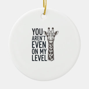 Funny Giraffe You Aren’t Even on My Level T-Shirt_ Ceramic Ornament