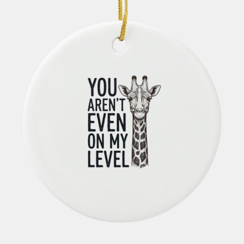 Funny Giraffe You Aren’t Even on My Level T-Shirt_ Ceramic Ornament
