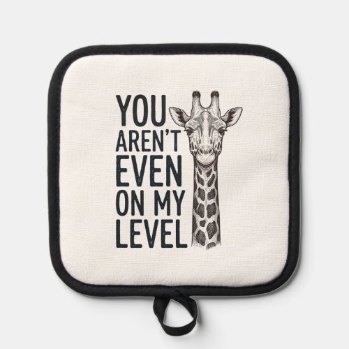 Funny Giraffe You Aren’t Even on My Level T-Shirt_ Pot Holder