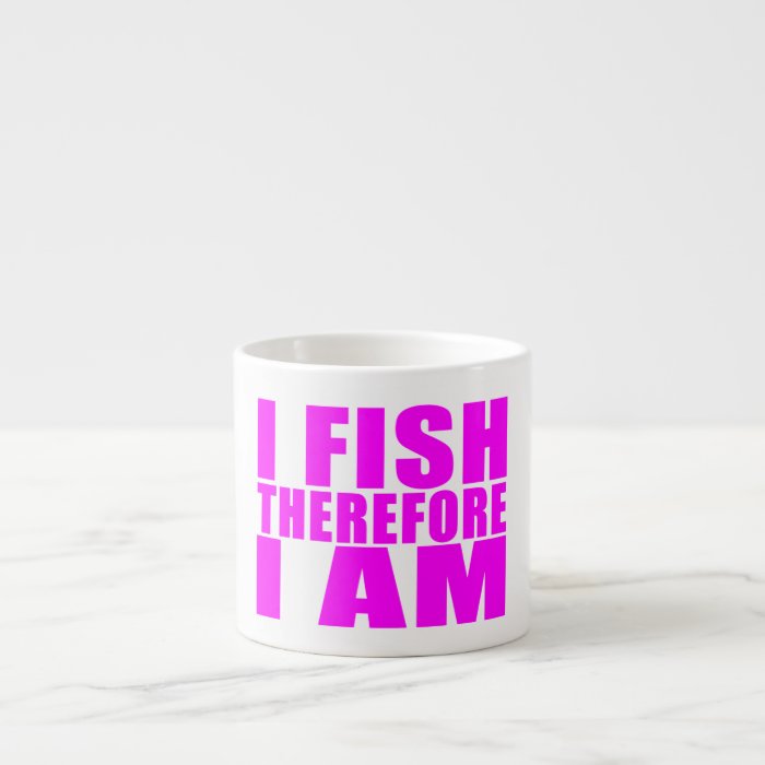 Funny Girl Fishing Quotes   I Fish Therefore I am Espresso Mugs