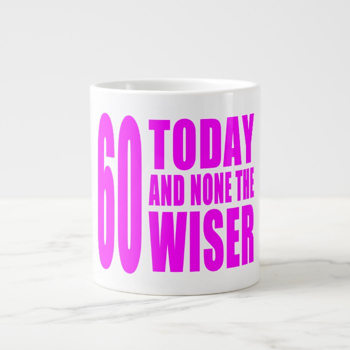 Funny Girls Birthdays  60 Today and None the Wiser Extra Large Mug