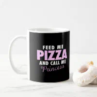 Funny Girls Feed Me Pizza and Call Me Princess Coffee Mug | Zazzle