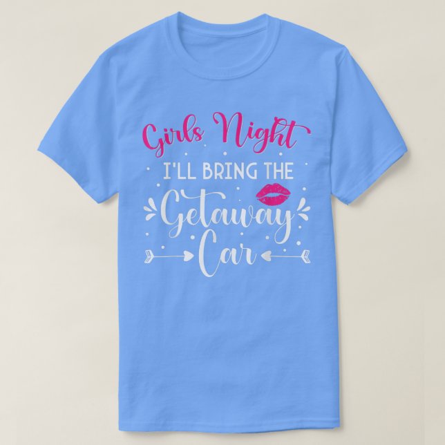 Funny Girls NightIll Bring The Getaway Car  T-Shirt (Design Front)