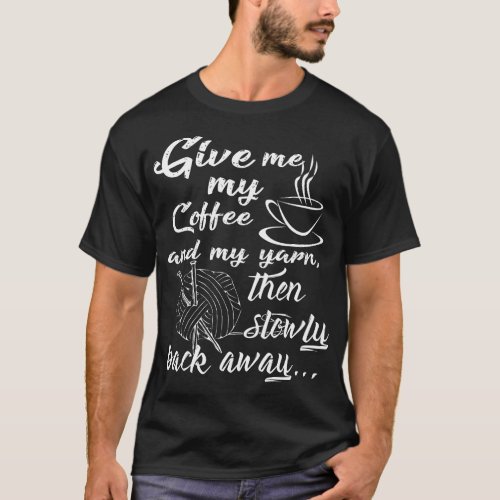 Funny Give Me Coffee and Yarn And Slowly Back Away T_Shirt