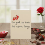Funny Glad we Hate the Same Things Valentine's day Card
