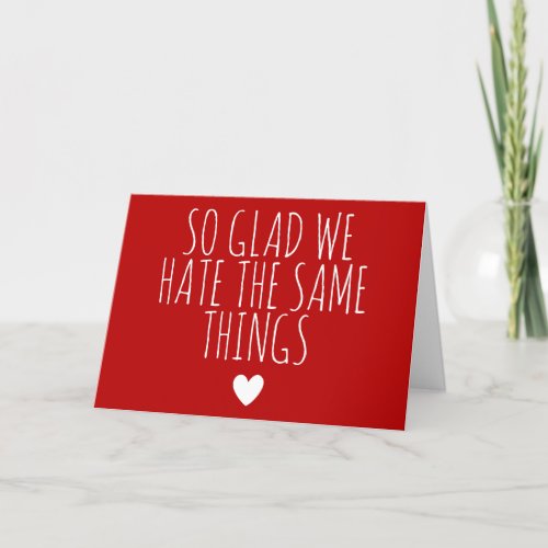 Funny Glad we Hate the Same Things Valentines day Holiday Card