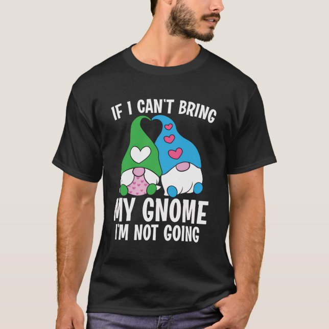 Funny Gnome Gardening Can'T Bring Gnome Not Going T-Shirt (Front)