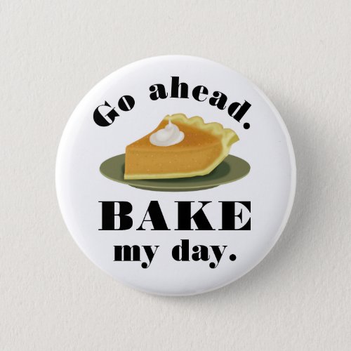 Funny Go Ahead Bake My Day Pie Baking Humor Button