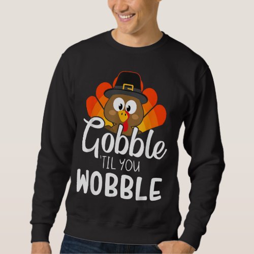 Funny gobble til you wobble for thanksgiving dinne sweatshirt