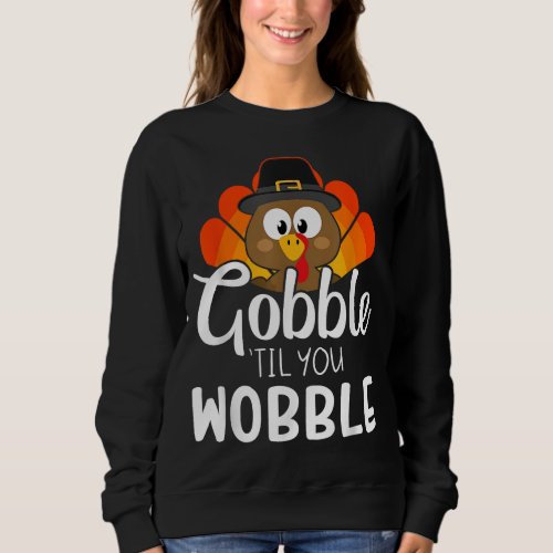 Funny gobble til you wobble for thanksgiving dinne sweatshirt