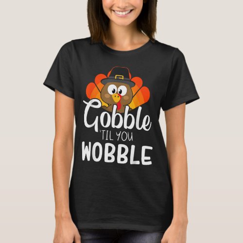 Funny gobble til you wobble for thanksgiving dinne T_Shirt