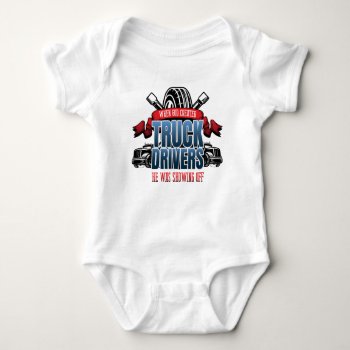 Funny God Created Truck Drivers Baby Bodysuit by ne1512BLVD at Zazzle