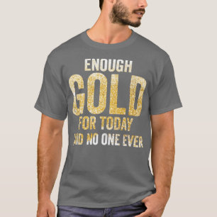 Funny Gold Panning Gold Prospectors Enough Gold Fo T-Shirt