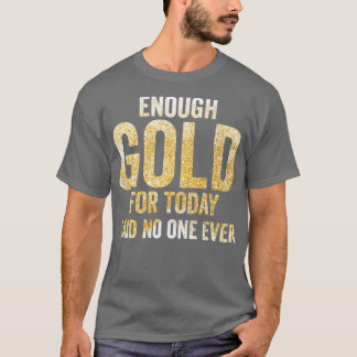 Funny Gold Panning Gold Prospectors Enough Gold Fo T-Shirt
