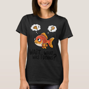 Funny Goldfish Memory Loss - Waitâ€¦ What Was I Do T-Shirt