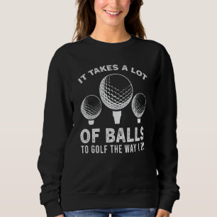 Funny Golf Ball It Takes a Lot of Balls to Golf Go Sweatshirt