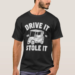 Funny Golf Cart Driving Drive It Like You Stole It T-Shirt