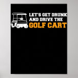 Funny Golf Cart Let's Get Drunk and Drive Golf Poster<br><div class="desc">Funny Golf Cart Let's Get Drunk and Drive Golf Cart Gift. Perfect gift for your dad,  mom,  papa,  men,  women,  friend and family members on Thanksgiving Day,  Christmas Day,  Mothers Day,  Fathers Day,  4th of July,  1776 Independent day,  Veterans Day,  Halloween Day,  Patrick's Day</div>