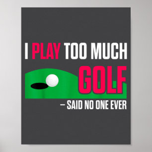 Funny Golf I Play Too Much Golf Said Ever Quote Poster
