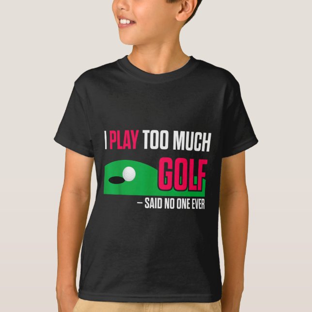 Funny Golf I Play Too Much Golf Said Ever Quote  T-Shirt (Front)