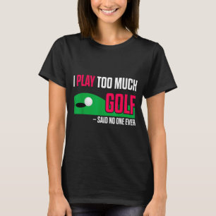 Funny Golf I Play Too Much Golf Said Ever Quote  T-Shirt