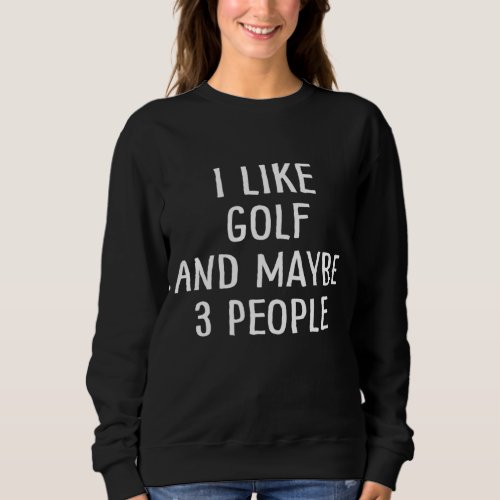 Funny golf lovers gift I Like Golf and Maybe 3 Peo Sweatshirt