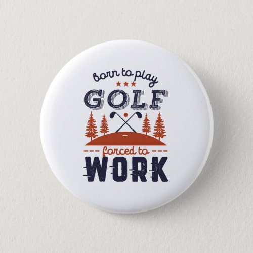 Funny Golfer Born to Play Golf Forced To Work Button