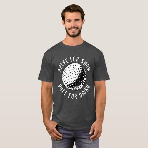 Funny Golfer Drive For Show Putt For Dough T_Shirt