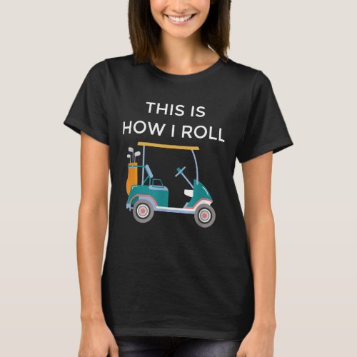 Funny Golfers Gift This Is How I Roll Golf Cart T_Shirt