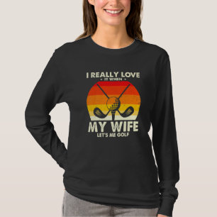 Funny Golfing I Really Love It When My Wife Let's  T-Shirt