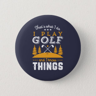 Funny Golfing Quote I Play Golf and I Know Things Button