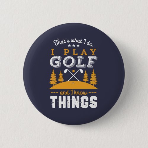 Funny Golfing Quote I Play Golf and I Know Things Button