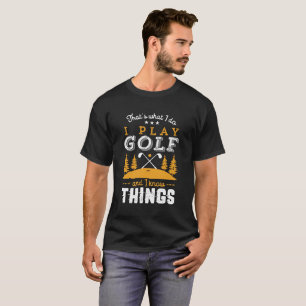 Funny Golfing Quote I Play Golf and I Know Things T-Shirt
