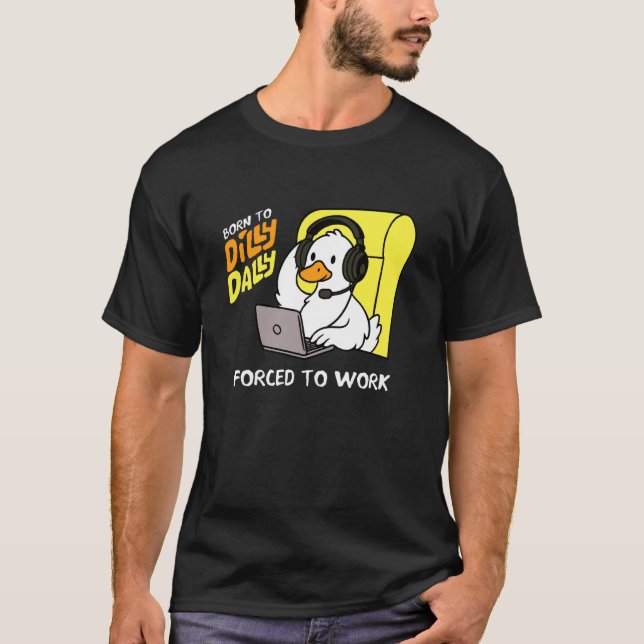 Funny Goose Born to Dilly Dally Forced to Work T-Shirt (Front)