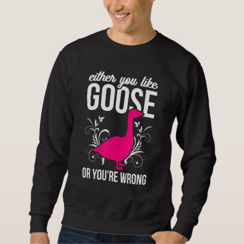 Funny Goose Either You Like Goose Or Your Wrong 1 Sweatshirt