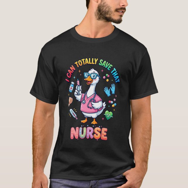 Funny Goose Nurse I Can Totally Save Cute Nursing  T-Shirt (Front)