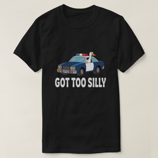 Funny Goose Police Car Design – Got Too Silly Meme T-Shirt (Design Front)